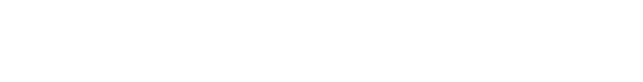 Somos una firma de Abogados especializados en Materia Civil,
Mercantil, Familiar, Fiscal y Administrativo.